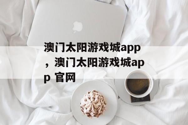 澳门太阳游戏城app，澳门太阳游戏城app 官网