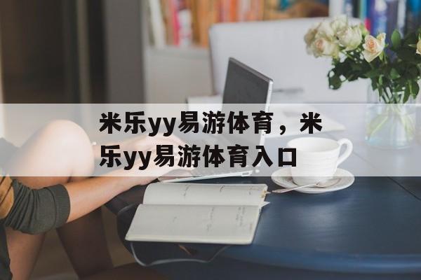 米乐yy易游体育，米乐yy易游体育入口